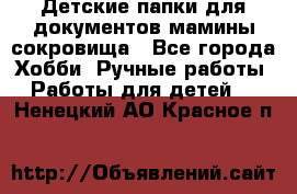 Детские папки для документов,мамины сокровища - Все города Хобби. Ручные работы » Работы для детей   . Ненецкий АО,Красное п.